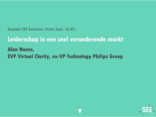 Twitter mee: #SEE2016NL
Leiderschap in een snel veranderende markt
Alan Nance,
EVP Virtual Clarity, ex-VP Technology Philips Group
Keynote SEE Exclusive, Grote Zaal, 16:45:
 