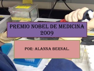 Premio nobel de medicina 2009 Por: Alanna Bernal. 