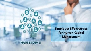 Simple yet Effective tips
for Human Capital
Management
 