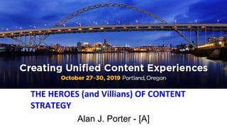 THE HEROES (and Villians) OF CONTENT
STRATEGY
Alan J. Porter - [A]
 