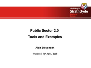 Public Sector 2.0  Tools and Examples Alan Stevenson Thursday, 16 th  April,  2009 