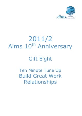 2011/2
          th
Aims 10        Anniversary

      Gift Eight

   Ten Minute Tune Up
   Build Great Work
    Relationships
 