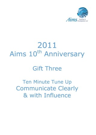2011
          th
Aims 10        Anniversary

      Gift Three

   Ten Minute Tune Up
 Communicate Clearly
   & with Influence
 
