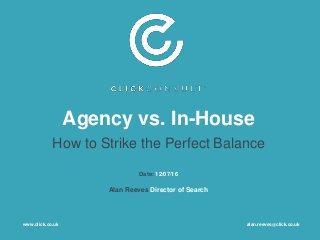 Agency vs. In-House
How to Strike the Perfect Balance
Date: 12/07/16
Alan Reeves Director of Search
www.click.co.uk alan.reeves@click.co.uk
 
