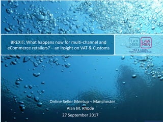 Online Seller Meetup – Manchester
Alan M. Rhode
27 September 2017
BREXIT: What happens now for multi-channel and
eCommerce...