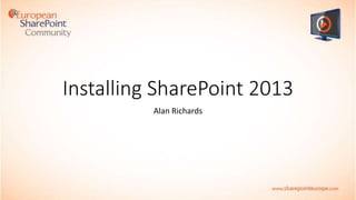 Installing SharePoint 2013
Alan Richards

 