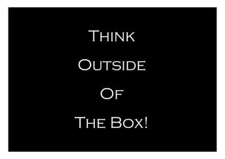 Think
Outside
  Of
The Box!
 
