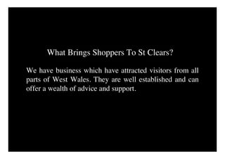 What Brings Shoppers To St Clears?

We have business which have attracted visitors from all
parts of West Wales. They are well established and can
offer a wealth of advice and support.
 