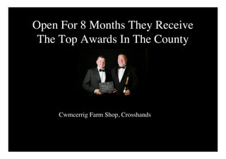 Open For 8 Months They Receive
 The Top Awards In The County




    Cwmcerrig Farm Shop, Crosshands
 