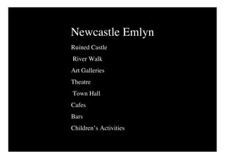 Newcastle Emlyn
Ruined Castle
River Walk
Art Galleries
Theatre
Town Hall
Cafes
Bars
Children’s Activities
 