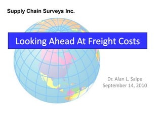 Supply Chain Surveys Inc. Looking Ahead At Freight Costs Dr. Alan L. Saipe September 14, 2010 
