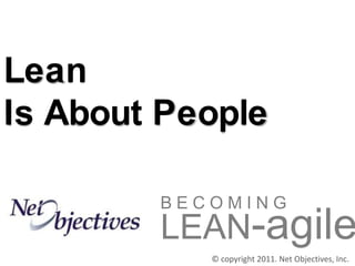 Lean
Is About People

        BECOMING
        LEAN-agile
           © copyright 2011. Net Objectives, Inc.
 