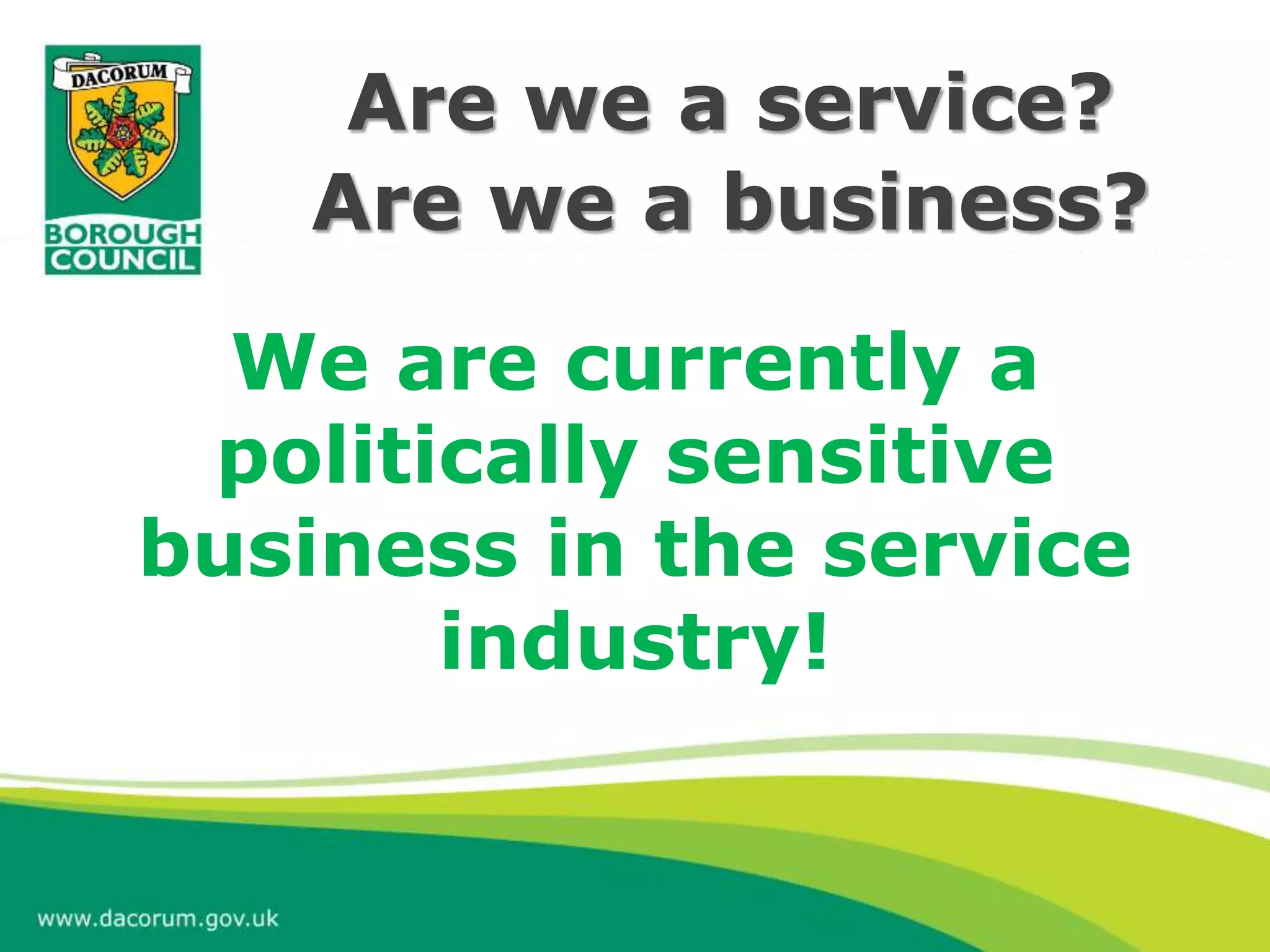 Are we a business?
Are we a service?
We are currently a
politically sensitive
business in the service
industry!
 