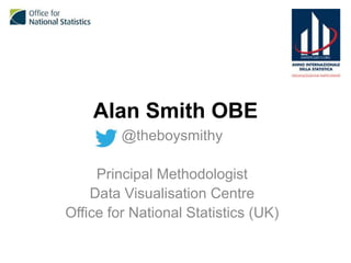 Alan Smith OBE
@theboysmithy
Principal Methodologist
Data Visualisation Centre
Office for National Statistics (UK)

 