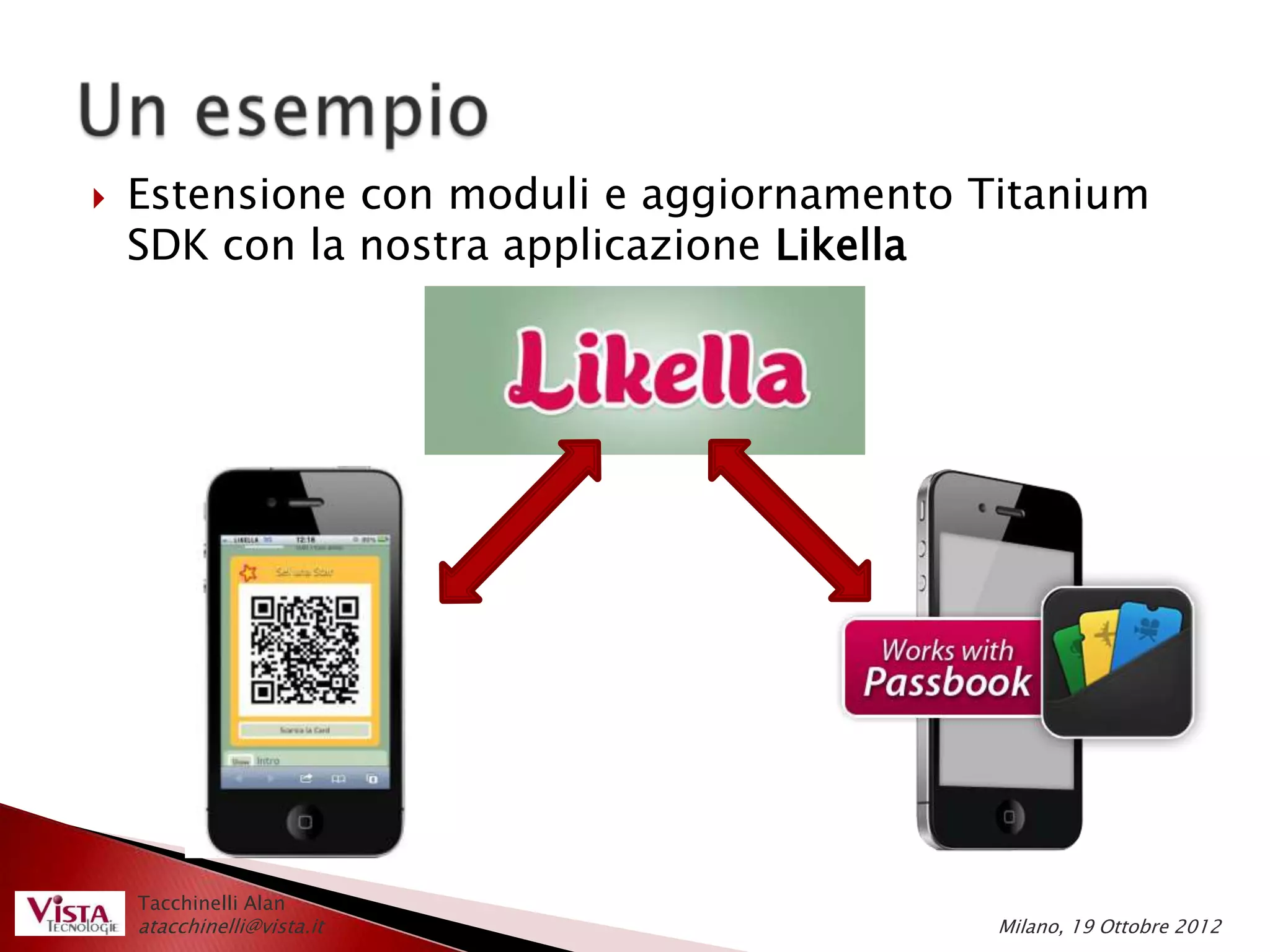   Estensione con moduli e aggiornamento Titanium
    SDK con la nostra applicazione Likella




    Tacchinelli Alan
    atacchinelli@vista.it                  Milano, 19 Ottobre 2012
 