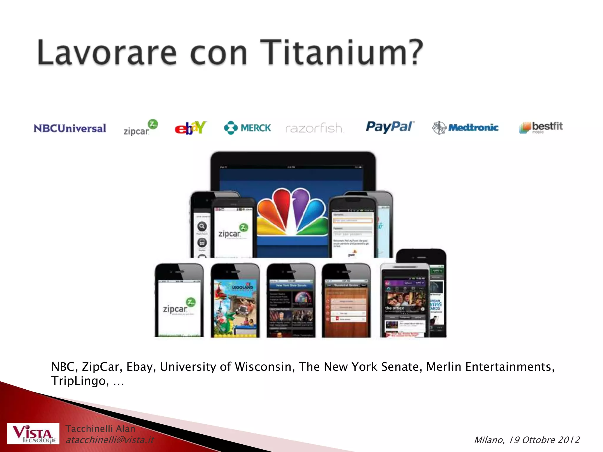 NBC, ZipCar, Ebay, University of Wisconsin, The New York Senate, Merlin Entertainments,
TripLingo, …



  Tacchinelli Alan
  atacchinelli@vista.it                                                 Milano, 19 Ottobre 2012
 