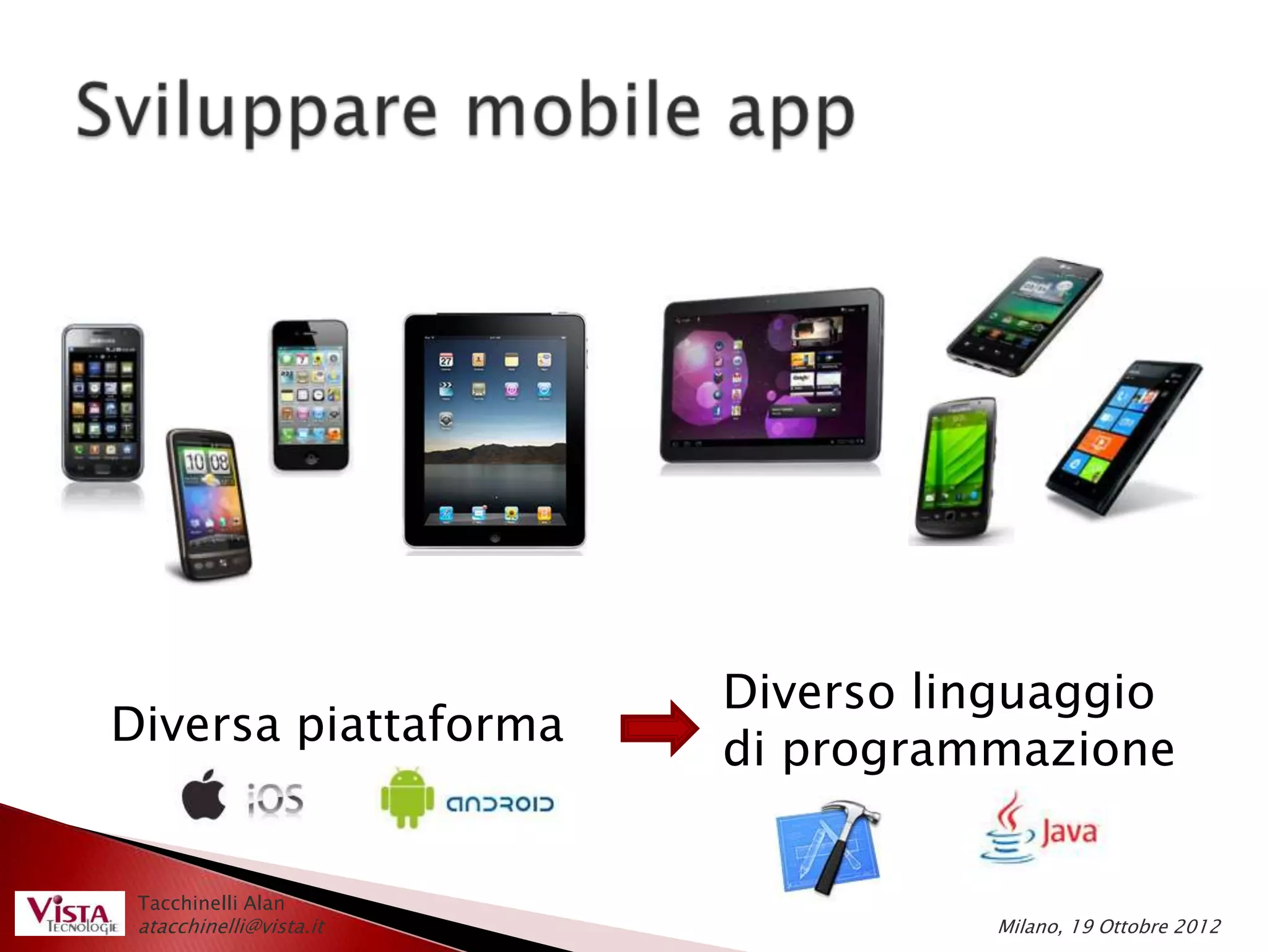 Diverso linguaggio
Diversa piattaforma
                         di programmazione


 Tacchinelli Alan
 atacchinelli@vista.it             Milano, 19 Ottobre 2012
 