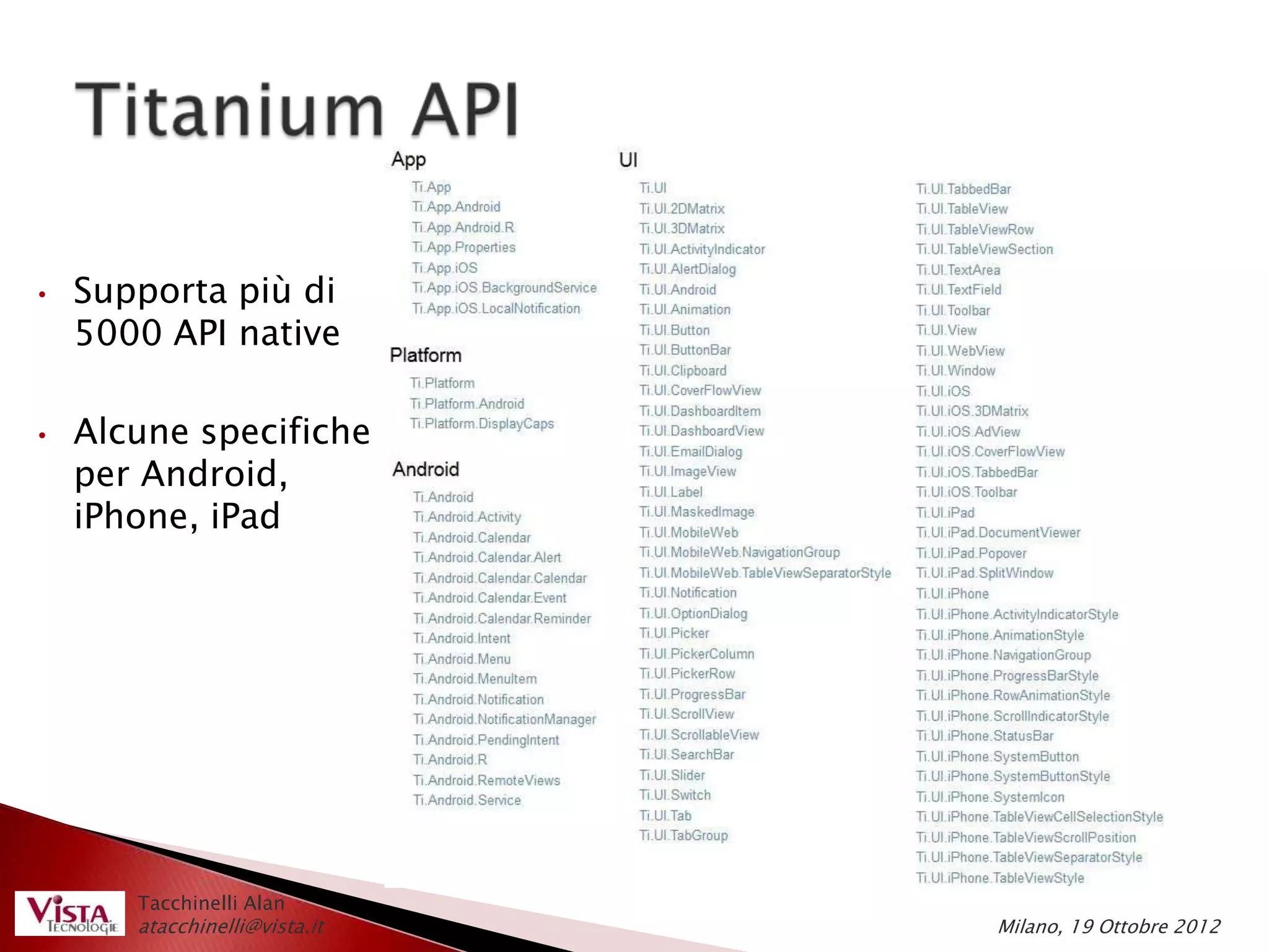 •   Supporta più di
    5000 API native

•   Alcune specifiche
    per Android,
    iPhone, iPad




       Tacchinelli Alan
       atacchinelli@vista.it   Milano, 19 Ottobre 2012
 