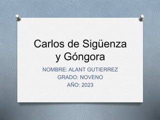 Carlos de Sigüenza
y Góngora
NOMBRE: ALANT GUTIERREZ
GRADO: NOVENO
AÑO: 2023
 