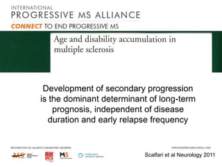 Development of secondary progression
is the dominant determinant of long-term
prognosis, independent of disease
duration and early relapse frequency

Scalfari et al Neurology 2011

 