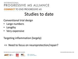 Studies to date
Conventional trial design
• Large numbers
• Lengthy
• Very expensive

Targeting inflammation (largely)
=> Need to focus on neuroprotection/repair?

 