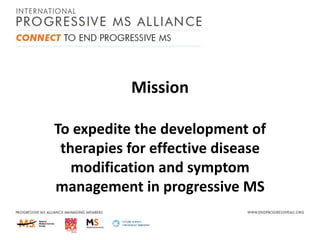 Mission
To expedite the development of
therapies for effective disease
modification and symptom
management in progressive MS

 