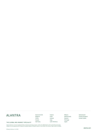 Alantra Partners, S.A. has its registered office at Calle de José Ortega y Gasset, number 29, 28006 Madrid, with Tax Identification Number
A81862724 and registered with the Spanish Companies Registry of Madrid, Volume 12.530, Sheet 163, Section 8, Page number M-199956.
© Alantra Partners, S.A. 2019
alantra.com
Austria & CEE
Belgium
China
France
Germany
Greece
India
Ireland
Italy
Latin America
Mexico
Netherlands
Nordics
Portugal
Spain
Switzerland
United Kingdom
United States
THE GLOBAL MID-MARKET SPECIALIST
 
