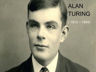 ALAN 
TURING 
( 1912 – 1954) 
 