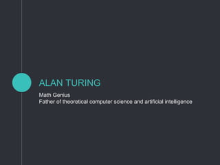 ALAN TURING
Math Genius
Father of theoretical computer science and artificial intelligence
 