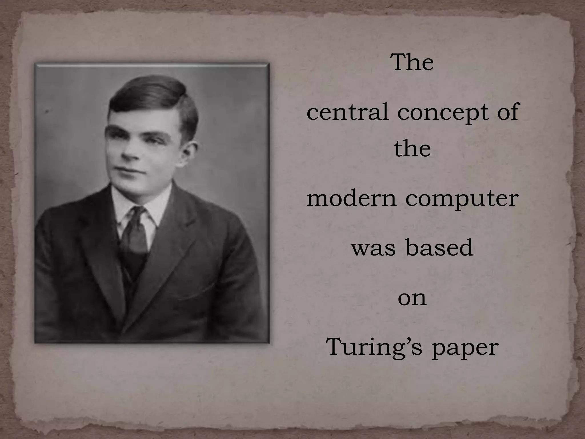The
central concept of
the
modern computer
was based
on
Turing’s paper
 