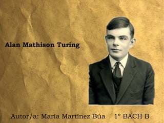 Alan Mathison Turing
Autor/a: María Martínez Búa 1º BACH B
 
