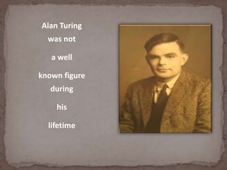 Alan Turing
was not
a well
known figure
during
his
lifetime