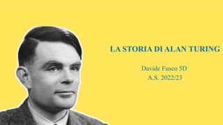LA STORIA DI ALAN TURING
Davide Fusco 5D
A.S. 2022/23
 