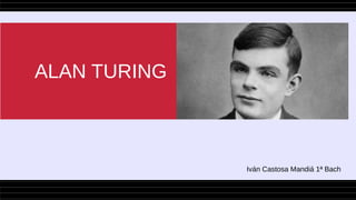 ALAN TURING
Iván Castosa Mandiá 1ª Bach
 