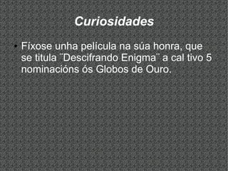 Curiosidades
● Fíxose unha película na súa honra, que
se titula ¨Descifrando Enigma¨ a cal tivo 5
nominacións ós Globos de Ouro.
 