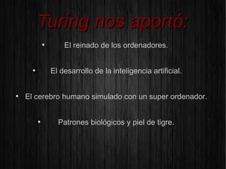 TTuurriinngg nnooss aappoorrttóó::
● El reinado de los ordenadores.
● El desarrollo de la inteligencia artificial.
● El cerebro humano simulado con un super ordenador.
● Patrones biológicos y piel de tigre.