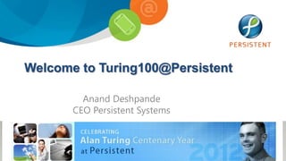 Welcome to Turing100@Persistent

         Anand Deshpande
       CEO Persistent Systems
 