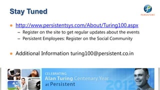 Stay Tuned
● http://www.persistentsys.com/About/Turing100.aspx
   – Register on the site to get regular updates about the events
   – Persistent Employees: Register on the Social Community


● Additional Information turing100@persistent.co.in
 