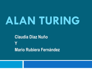 ALAN TURING Claudia Díaz Nuño Y Mario Rubiera Fernández 