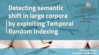 Detecting semantic
shift in large corpora
by exploiting Temporal
Random Indexing
Pierpaolo Basile
pierpaolo.basile@uniba.it
 