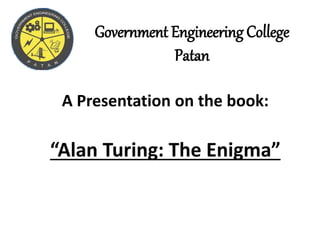 Government Engineering College
Patan
A Presentation on the book:
“Alan Turing: The Enigma”
 