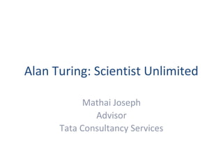 Alan Turing: Scientist Unlimited

            Mathai Joseph
              Advisor
      Tata Consultancy Services
 