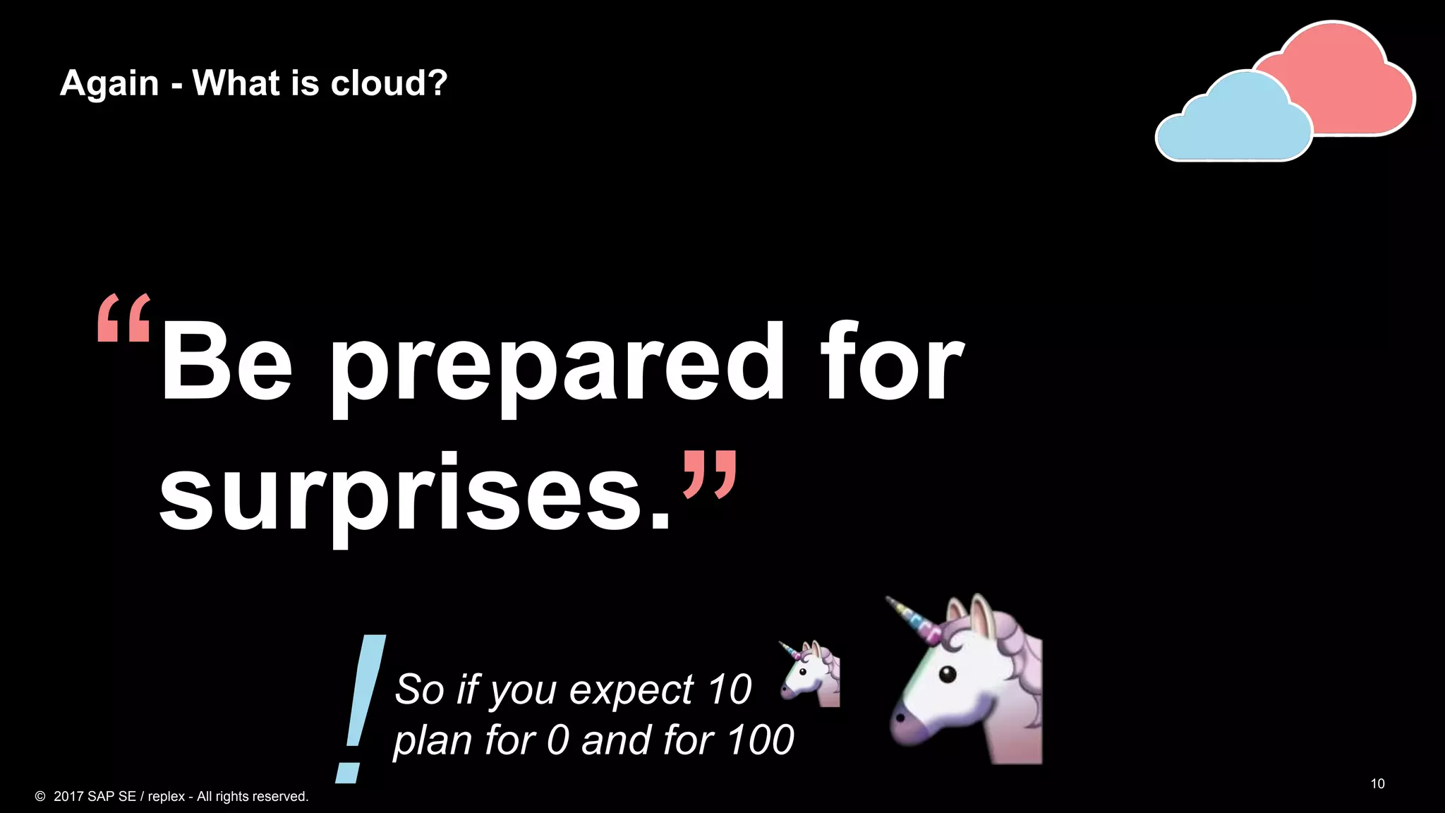 10
Again - What is cloud?
Be prepared for
surprises.
“
”So if you expect 10
plan for 0 and for 100
!© 2017 SAP SE / replex - All rights reserved.
 