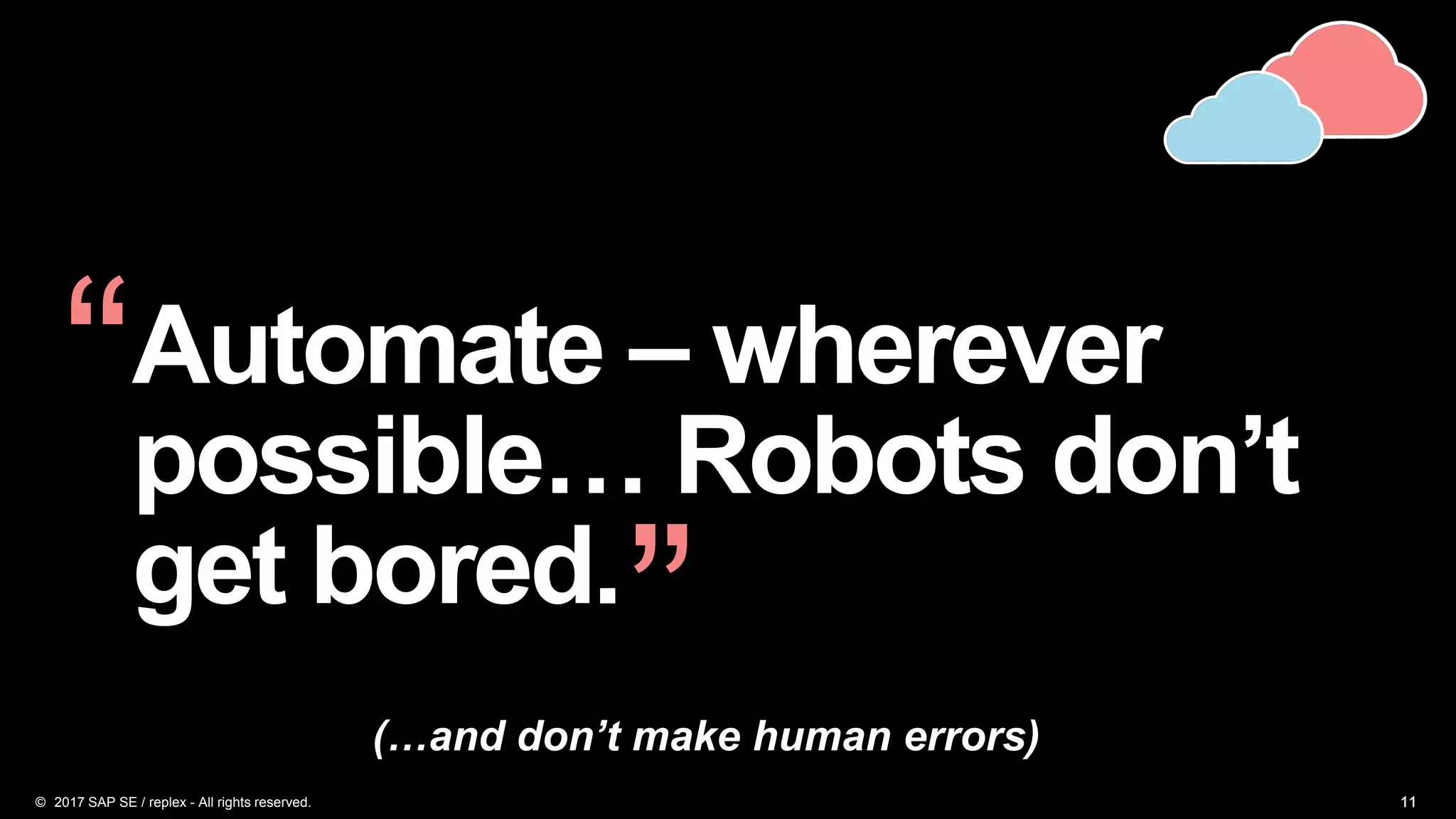 111111
Automate – wherever
possible… Robots don’t
get bored.
“
”(…and don’t make human errors)
© 2017 SAP SE / replex - All rights reserved.
 