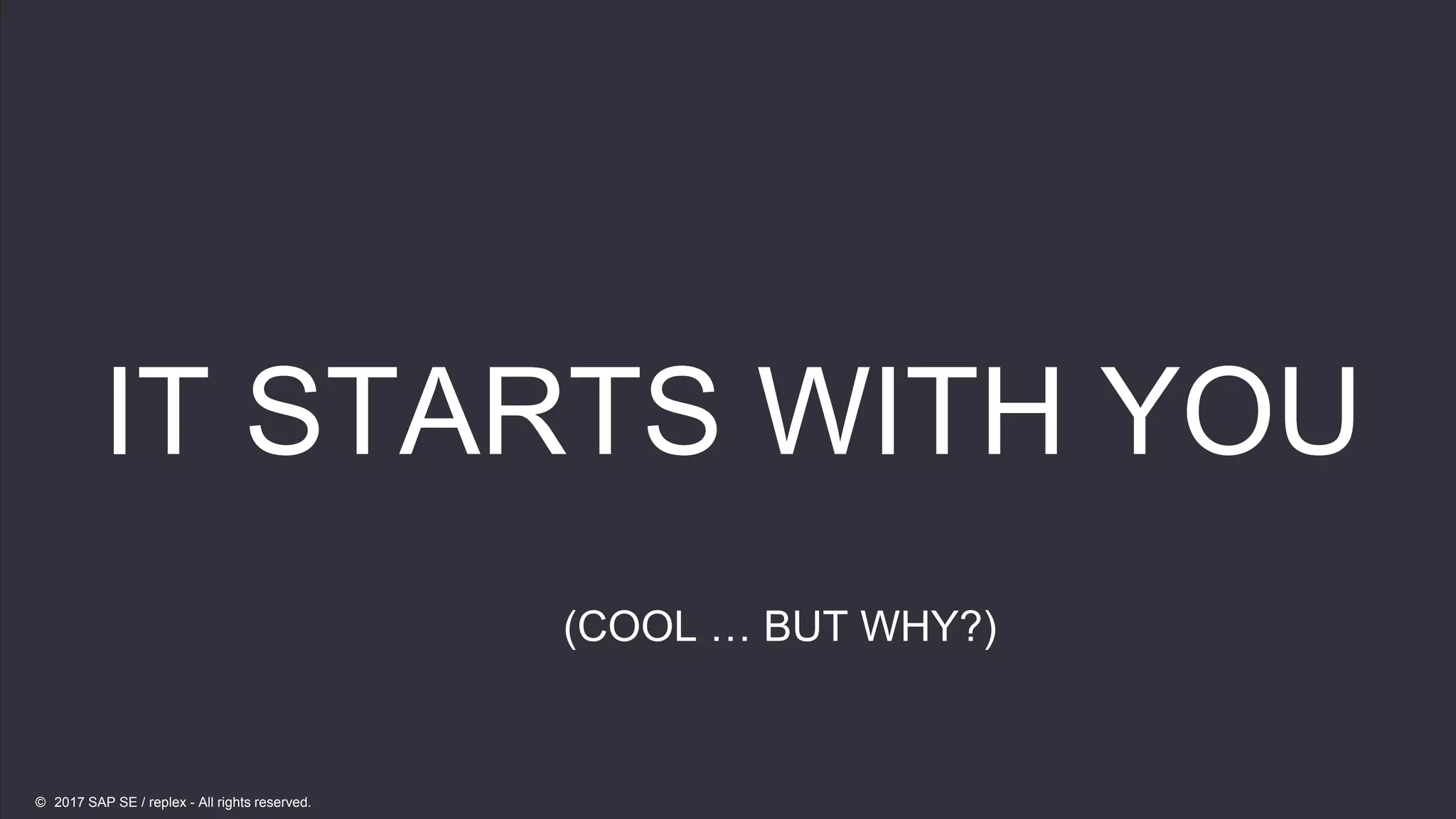 18
18
IT STARTS WITH YOU
(COOL … BUT WHY?)
© 2017 SAP SE / replex - All rights reserved.
 