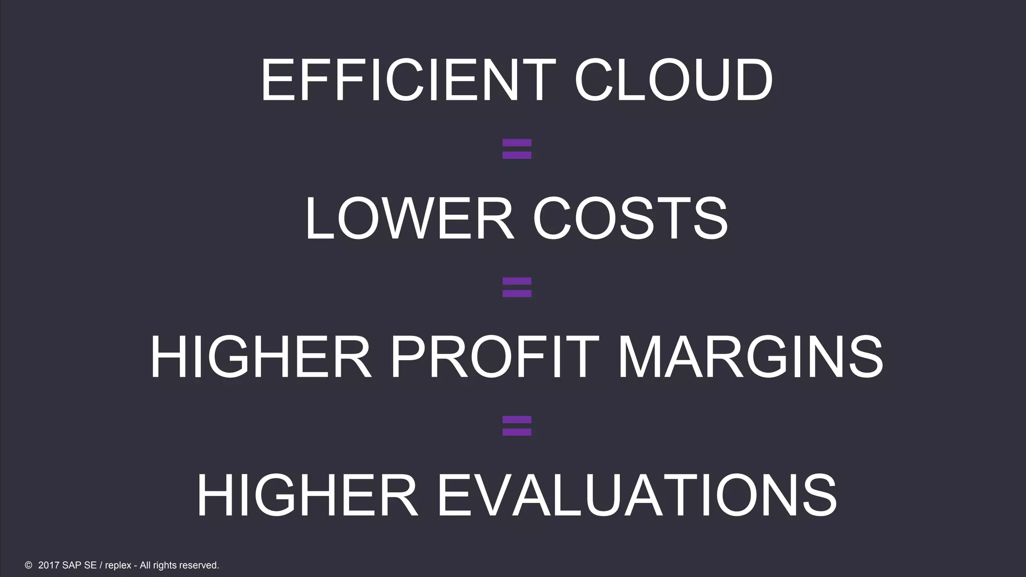 19
19
EFFICIENT CLOUD
=
LOWER COSTS
=
HIGHER PROFIT MARGINS
=
HIGHER EVALUATIONS
© 2017 SAP SE / replex - All rights reserved.
 