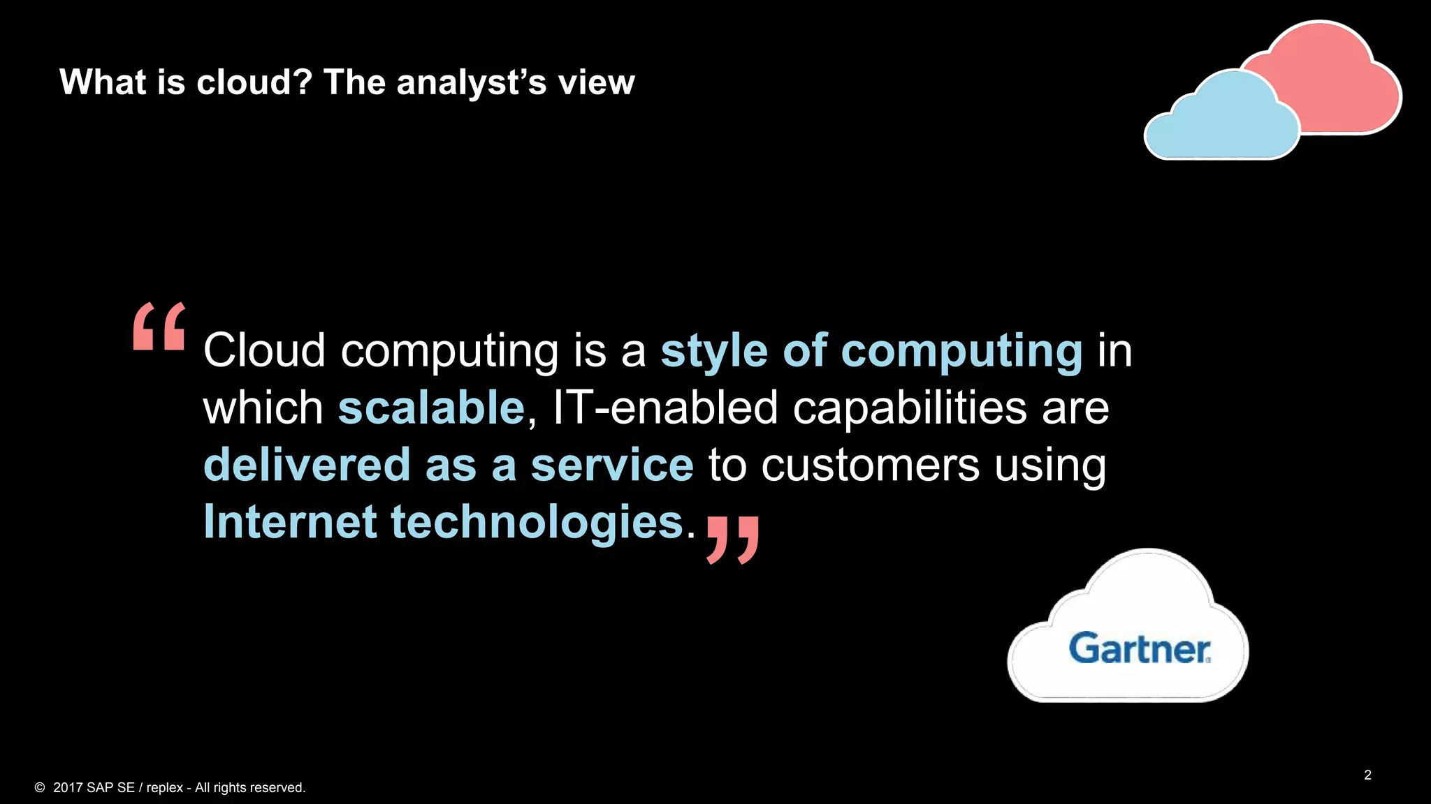 2
What is cloud? The analyst’s view
Cloud computing is a style of computing in
which scalable, IT-enabled capabilities are
delivered as a service to customers using
Internet technologies.
“
”
© 2017 SAP SE / replex - All rights reserved.
 