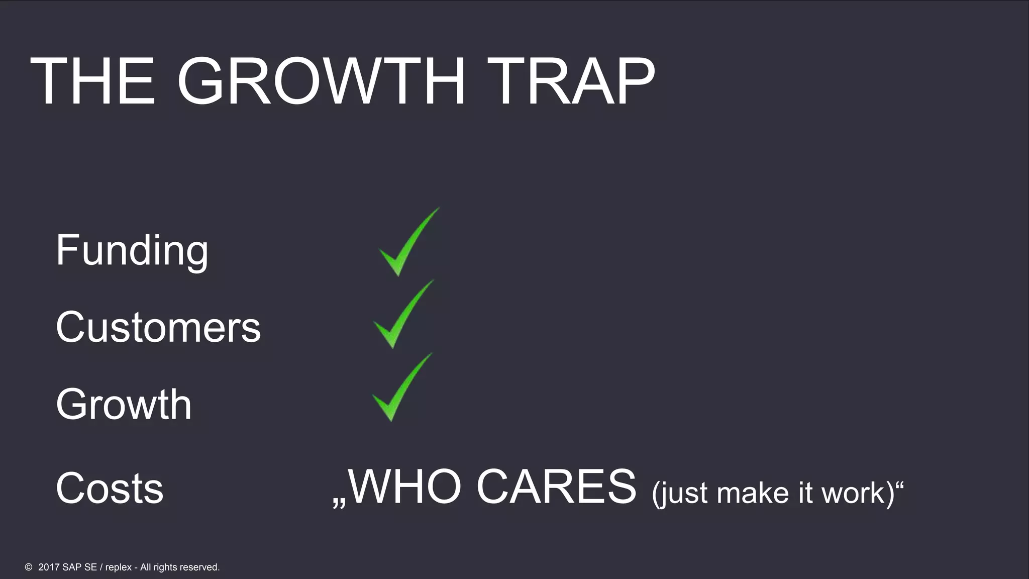 20
20
THE GROWTH TRAP
Funding
Customers
Growth
Costs „WHO CARES (just make it work)“
© 2017 SAP SE / replex - All rights reserved.
 