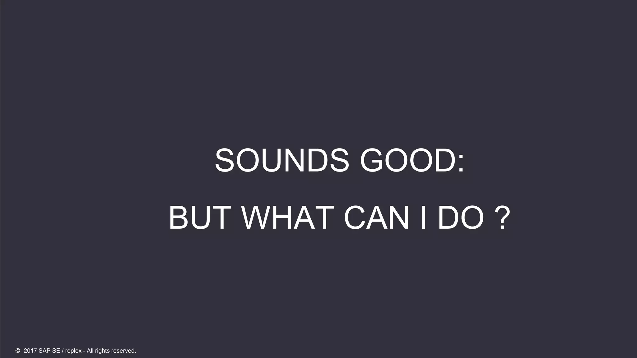 21
21
SOUNDS GOOD:
BUT WHAT CAN I DO ?
© 2017 SAP SE / replex - All rights reserved.
 