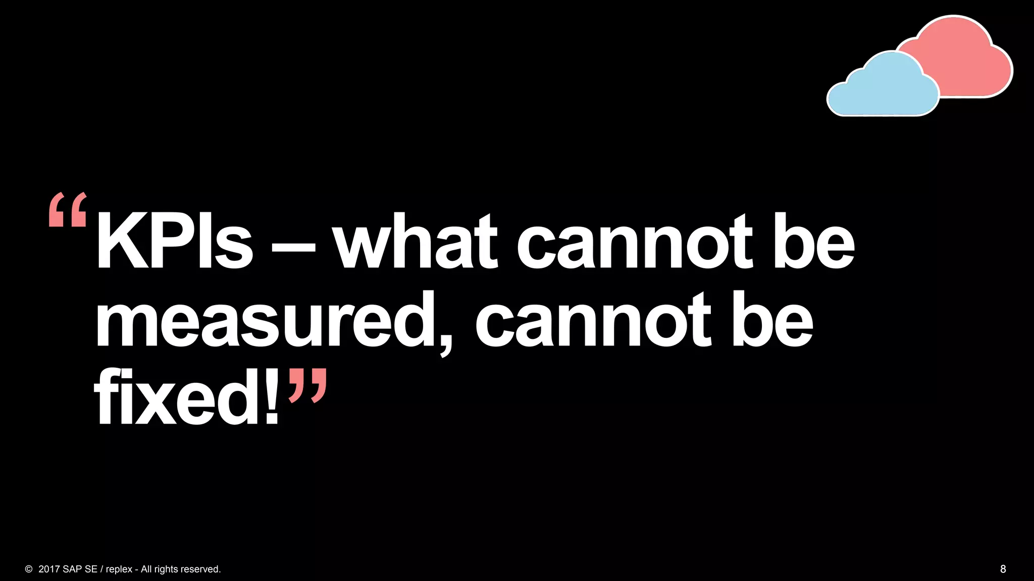 888
KPIs – what cannot be
measured, cannot be
fixed!
“
”
© 2017 SAP SE / replex - All rights reserved.
 